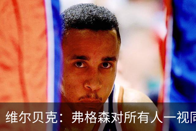 维尔贝克：弗格森对所有人一视同仁，他是我在足坛最好的榜样